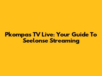 Pkompas TV Live: Your Guide To Seelonse Streaming