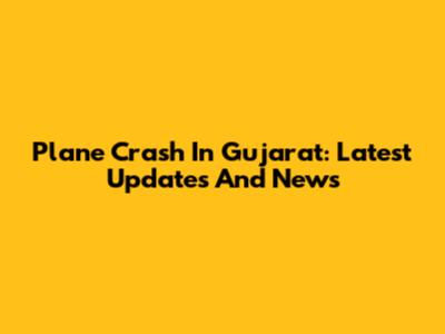 Plane Crash In Gujarat: Latest Updates And News