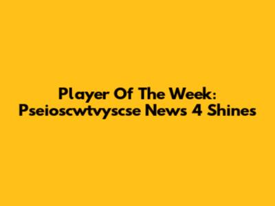 Player Of The Week: Pseioscwtvyscse News 4 Shines