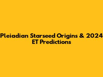 Pleiadian Starseed Origins & 2024 ET Predictions