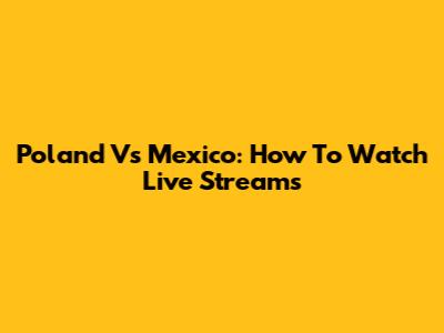 Poland Vs Mexico: How To Watch Live Streams