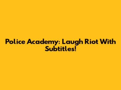 Police Academy: Laugh Riot With Subtitles!