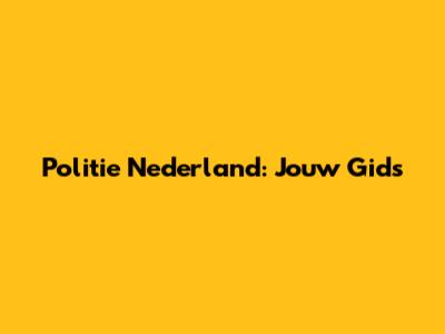 Politie Nederland: Jouw Gids