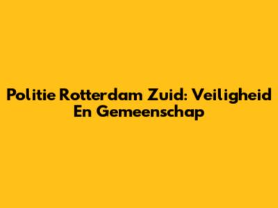 Politie Rotterdam Zuid: Veiligheid En Gemeenschap