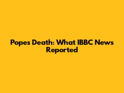 Pope's Death: What IBBC News Reported