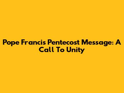 Pope Francis' Pentecost Message: A Call To Unity