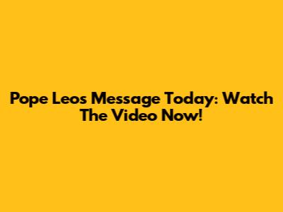 Pope Leo's Message Today: Watch The Video Now!