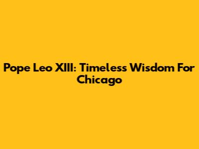 Pope Leo XIII: Timeless Wisdom For Chicago