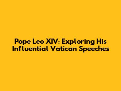 Pope Leo XIV: Exploring His Influential Vatican Speeches