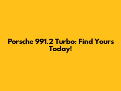 Porsche 991.2 Turbo: Find Yours Today!