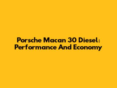 Porsche Macan 30 Diesel: Performance And Economy