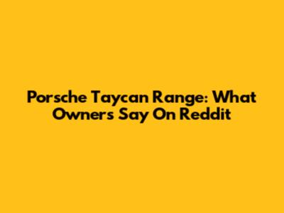 Porsche Taycan Range: What Owners Say On Reddit