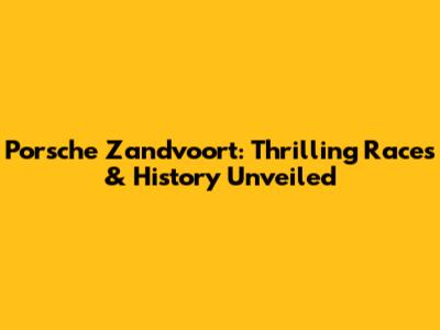 Porsche Zandvoort: Thrilling Races & History Unveiled