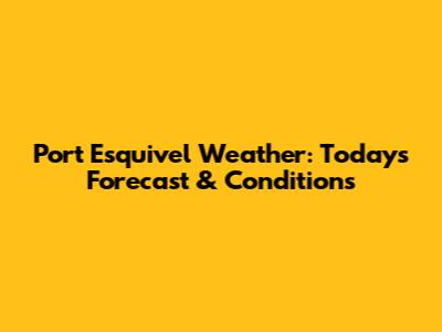 Port Esquivel Weather: Today's Forecast & Conditions
