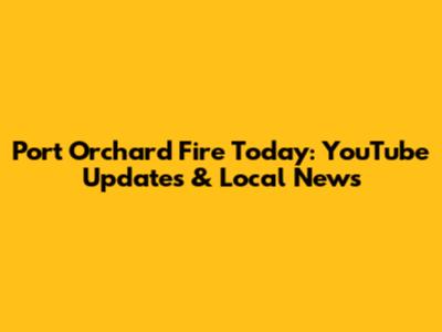 Port Orchard Fire Today: YouTube Updates & Local News