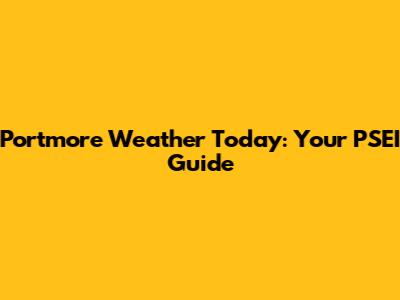 Portmore Weather Today: Your PSEI Guide
