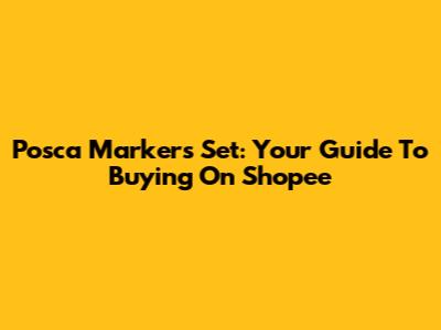 Posca Markers Set: Your Guide To Buying On Shopee