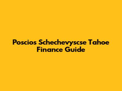 Poscios Schechevyscse Tahoe Finance Guide
