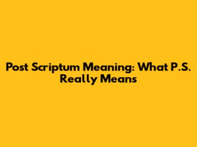 Post Scriptum Meaning: What P.S. Really Means