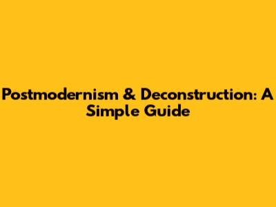 Postmodernism & Deconstruction: A Simple Guide