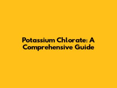 Potassium Chlorate: A Comprehensive Guide