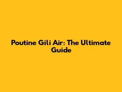 Poutine Gili Air: The Ultimate Guide