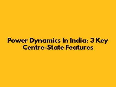 Power Dynamics In India: 3 Key Centre-State Features