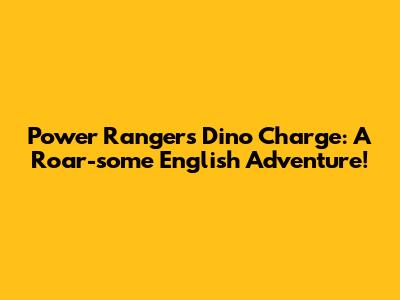 Power Rangers Dino Charge: A Roar-some English Adventure!