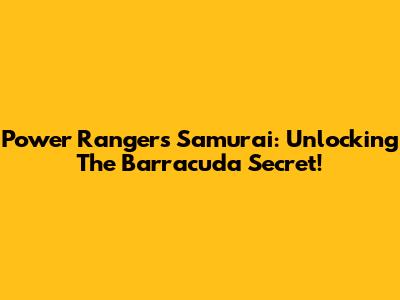 Power Rangers Samurai: Unlocking The Barracuda Secret!