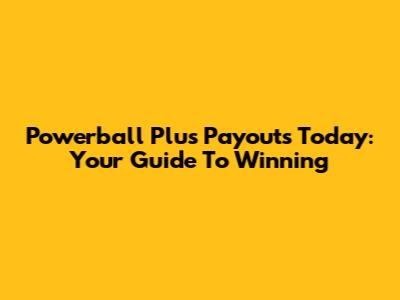 Powerball Plus Payouts Today: Your Guide To Winning
