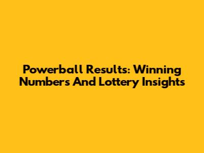 Powerball Results: Winning Numbers And Lottery Insights