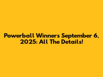 Powerball Winners September 6, 2025: All The Details!