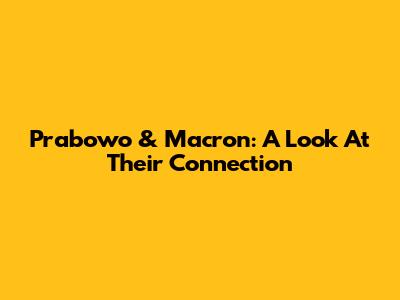 Prabowo & Macron: A Look At Their Connection