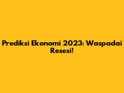 Prediksi Ekonomi 2023: Waspadai Resesi!