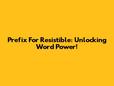 Prefix For Resistible: Unlocking Word Power!
