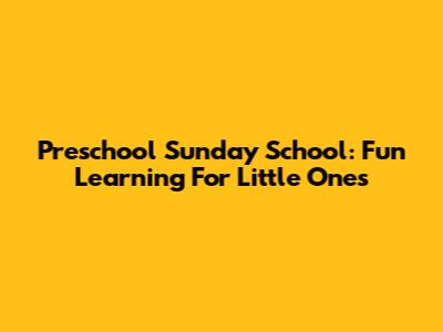 Preschool Sunday School: Fun Learning For Little Ones