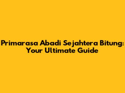 Primarasa Abadi Sejahtera Bitung: Your Ultimate Guide