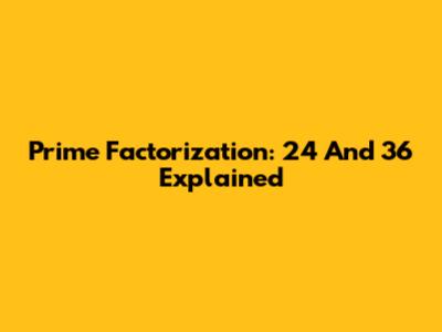 Prime Factorization: 24 And 36 Explained