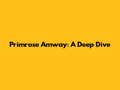 Primrose Amway: A Deep Dive