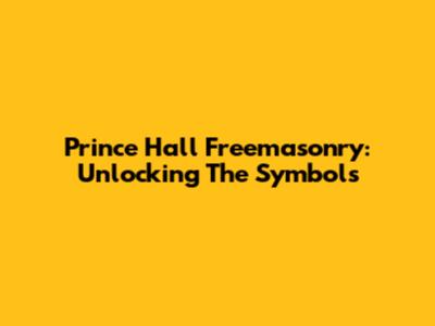 Prince Hall Freemasonry: Unlocking The Symbols