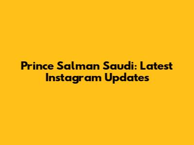 Prince Salman Saudi: Latest Instagram Updates
