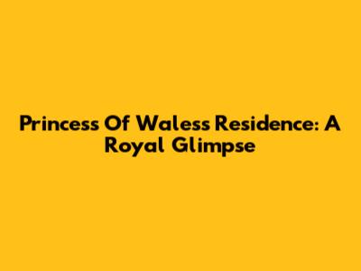 Princess Of Wales's Residence: A Royal Glimpse