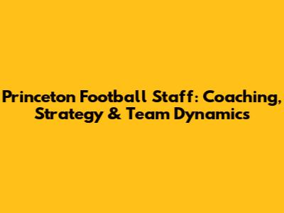 Princeton Football Staff: Coaching, Strategy & Team Dynamics