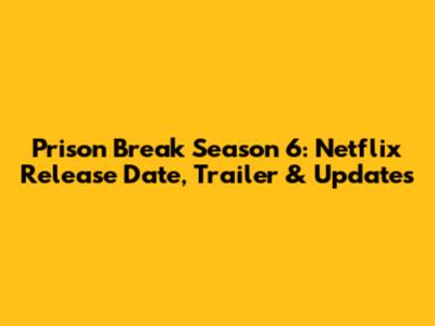 Prison Break Season 6: Netflix Release Date, Trailer & Updates