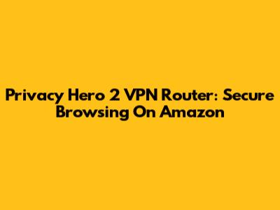 Privacy Hero 2 VPN Router: Secure Browsing On Amazon