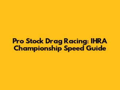 Pro Stock Drag Racing: IHRA Championship Speed Guide