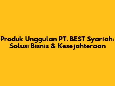 Produk Unggulan PT. BEST Syariah: Solusi Bisnis & Kesejahteraan