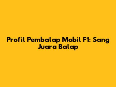 Profil Pembalap Mobil F1: Sang Juara Balap