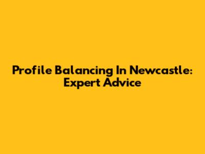 Profile Balancing In Newcastle: Expert Advice