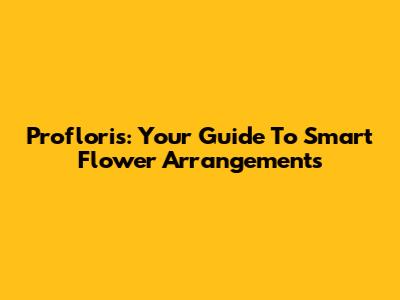 Profloris: Your Guide To Smart Flower Arrangements
